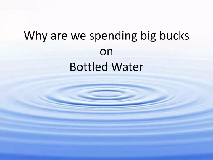 why are we spending big bucks on bottled water