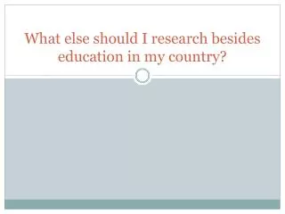 What else should I research besides education in my country?
