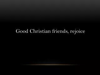 Good Christian friends, rejoice