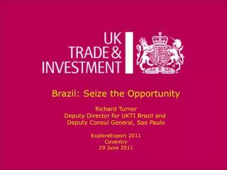 Brazil: Seize the Opportunity Richard Turner Deputy Director for UKTI Brazil and