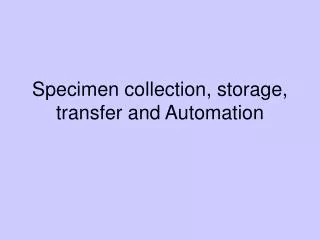 Specimen collection, storage, transfer and Automation