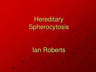 Hereditary Spherocytosis Ian Roberts
