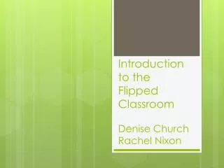 Introduction to the Flipped Classroom Denise Church R achel Nixon