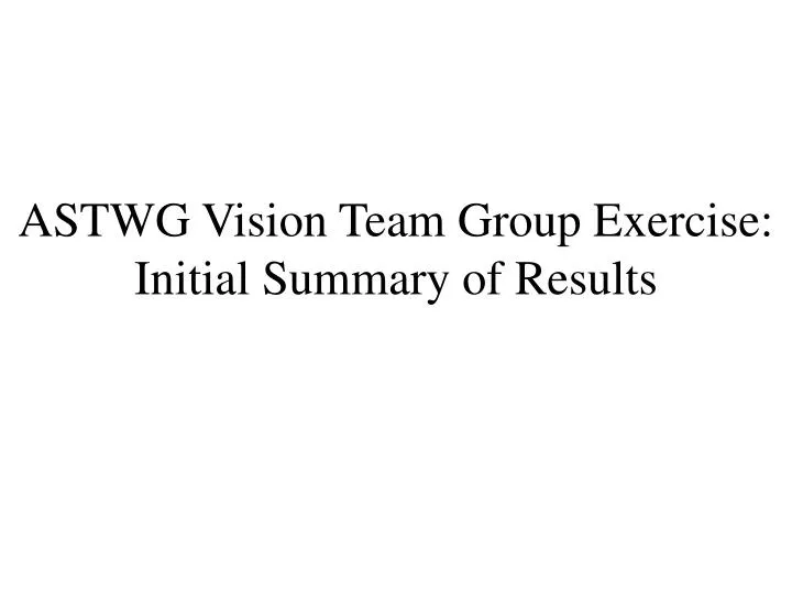 astwg vision team group exercise initial summary of results