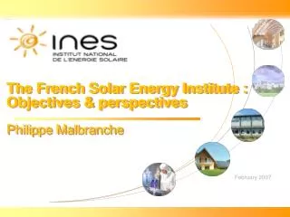 The French Solar Energy Institute : Objectives &amp; perspectives Philippe Malbranche