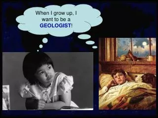 When I grow up, I want to be a GEOLOGIST !