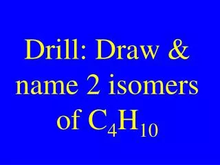 Drill: Draw &amp; name 2 isomers of C 4 H 10