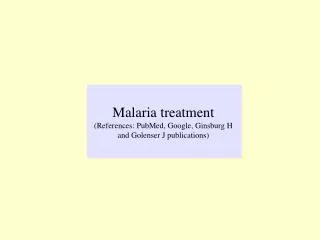 Malaria treatment (References: PubMed, Google, Ginsburg H and Golenser J publications)