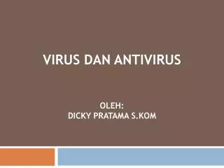 Virus dan Antivirus oleh : Dicky pratama s.kom