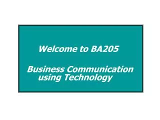 Welcome to BA205 Business Communication 	using Technology