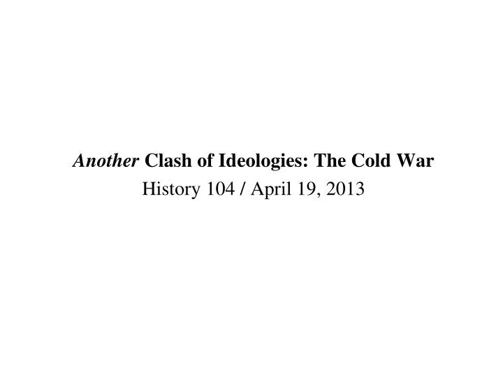 another clash of ideologies the cold war history 104 april 19 2013