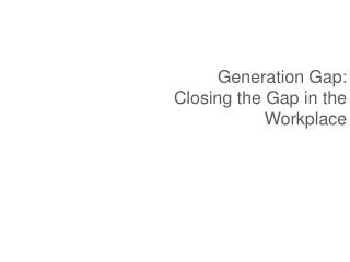 Generation Gap: Closing the Gap in the Workplace