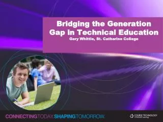 Bridging the Generation Gap in Technical Education Gary Whittle, St. Catharine College