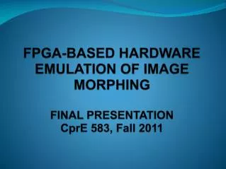 FPGA-BASED HARDWARE EMULATION OF IMAGE MORPHING FINAL PRESENTATION CprE 583, Fall 2011