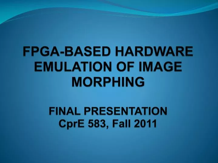 fpga based hardware emulation of image morphing final presentation cpre 583 fall 2011