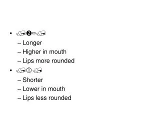 ???? Longer Higher in mouth Lips more rounded ??? Shorter Lower in mouth Lips less rounded