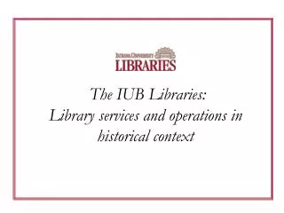 The IUB Libraries: Library services and operations in historical context