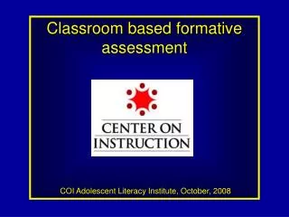 Classroom based formative assessment COI Adolescent Literacy Institute, October, 2008