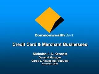 Credit Card &amp; Merchant Businesses Nicholas L.A. Kennett General Manager Cards &amp; Financing Products
