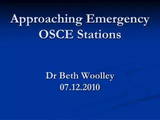 Approaching Emergency OSCE Stations Dr Beth Woolley 07.12.2010