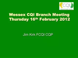 Wessex CQI Branch Meeting Thursday 16 th February 2012