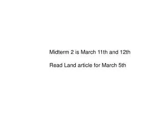 Midterm 2 is March 11th and 12th Read Land article for March 5th