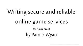 Writing secure and reliable online game services for fun &amp; profit by Patrick Wyatt