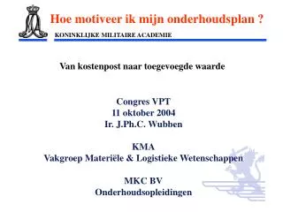Congres VPT 11 oktober 2004 Ir. J.Ph.C. Wubben KMA Vakgroep Materiële &amp; Logistieke Wetenschappen
