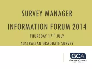 Survey Manager Information Forum 2014 Thursday 17 th July Australian Graduate Survey