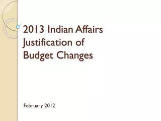 2013 Indian Affairs Justification of Budget Changes