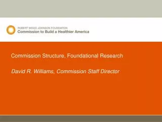 Commission Structure, Foundational Research David R. Williams, Commission Staff Director