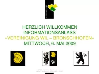 HERZLICH WILLKOMMEN INFORMATIONSANLASS » VEREINIGUNG WIL – BRONSCHHOFEN « MITTWOCH, 6. MAI 2009