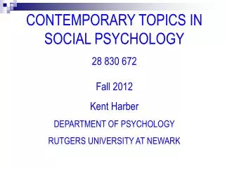 CONTEMPORARY TOPICS IN SOCIAL PSYCHOLOGY 28 830 672 Fall 2012 Kent Harber DEPARTMENT OF PSYCHOLOGY