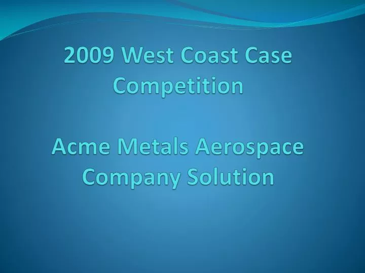 2009 west coast case competition acme metals aerospace company solution