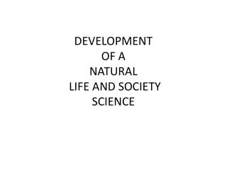 DEVELOPMENT OF A NATURAL LIFE AND SOCIETY SCIENCE