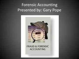 Forensic Accounting Presented by: Gary Pope