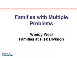Families with Multiple Problems Wendy Weal Families at Risk Division