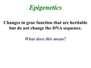 Epigenetics Changes in gene function that are heritable but do not change the DNA sequence.