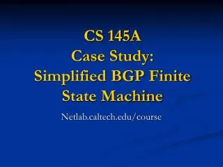 CS 145A Case Study: Simplified BGP Finite State Machine