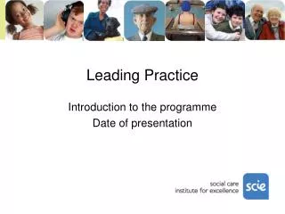 Leading Practice Introduction to the programme Date of presentation