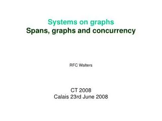 Systems on graphs Spans, graphs and concurrency RFC Walters CT 2008 Calais 23rd June 2008