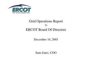 Grid Operations Report To ERCOT Board Of Directors December 16, 2003 Sam Jones, COO