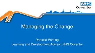 Managing the Change Danielle Ponting Learning and Development Advisor, NHS Coventry