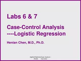 Labs 6 &amp; 7 Case-Control Analysis ----Logistic Regression Henian Chen, M.D., Ph.D.