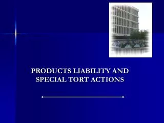 PRODUCTS LIABILITY AND SPECIAL TORT ACTIONS