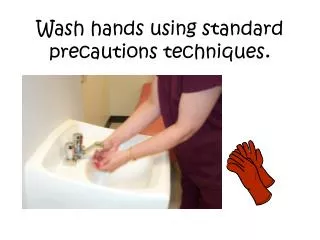Wash hands using standard precautions techniques .
