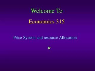 Welcome To Economics 315 Price System and resource Allocation