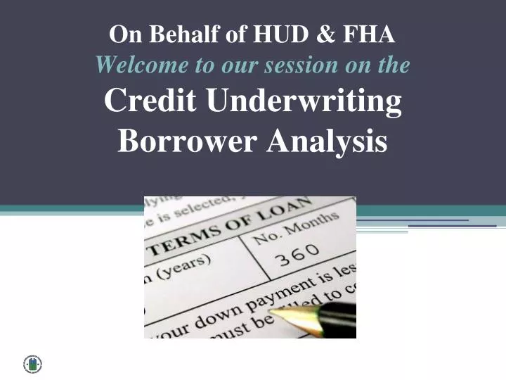 on behalf of hud fha welcome to our session on the credit underwriting borrower analysis