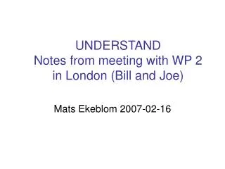 UNDERSTAND Notes from meeting with WP 2 in London (Bill and Joe)