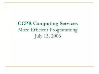 CCPR Computing Services More Efficient Programming July 13, 2006